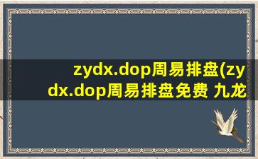 zydx.dop周易排盘(zydx.dop周易排盘免费 九龙)